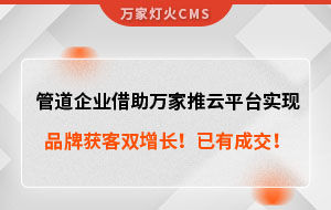 管道企業借助萬家推云平臺實現品牌獲客雙增長！已有成交！