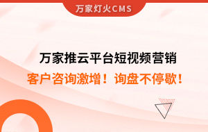 客戶咨詢激增！檢測企業：萬家推云平臺短視頻營銷，詢盤不停歇！——全渠道營銷軟件